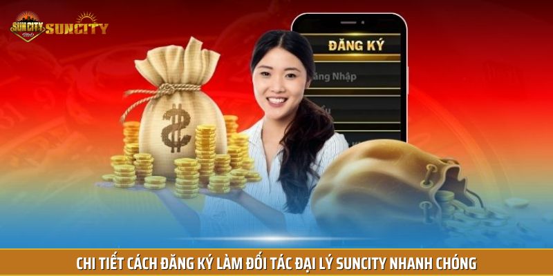 Chi tiết cách đăng ký làm đối tác đại lý Suncity nhanh chóng