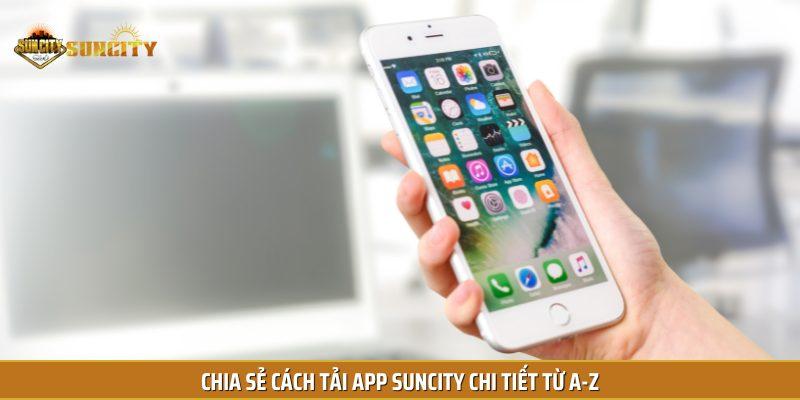 Chia sẻ cách tải app Suncity chi tiết từ A-Z