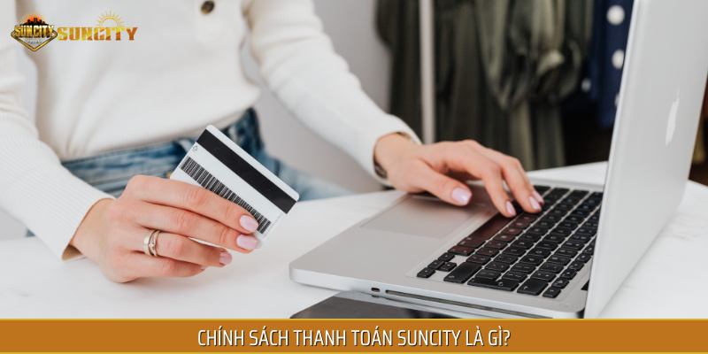 Chính sách thanh toán Suncity là quy định được thiết lập để bảo vệ cả hai bên