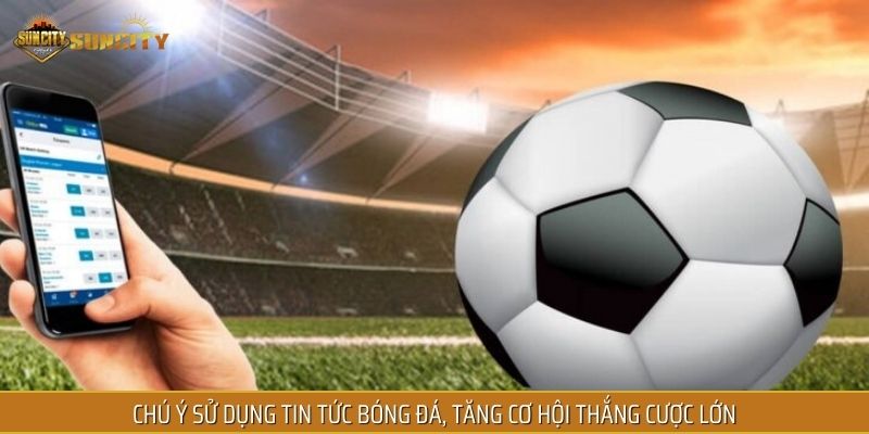 Chú ý sử dụng tin tức bóng đá, tăng cơ hội thắng cược lớn