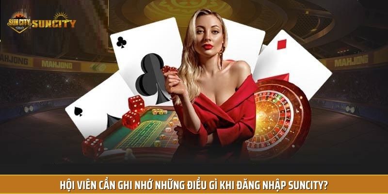 Hội viên cần ghi nhớ những điều gì khi đăng nhập Suncity