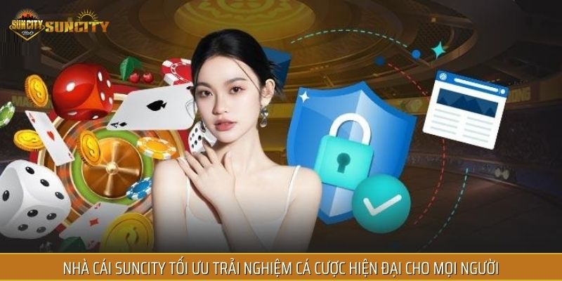 Nhà cái SUNCITY tối ưu trải nghiệm cá cược hiện đại cho mọi người