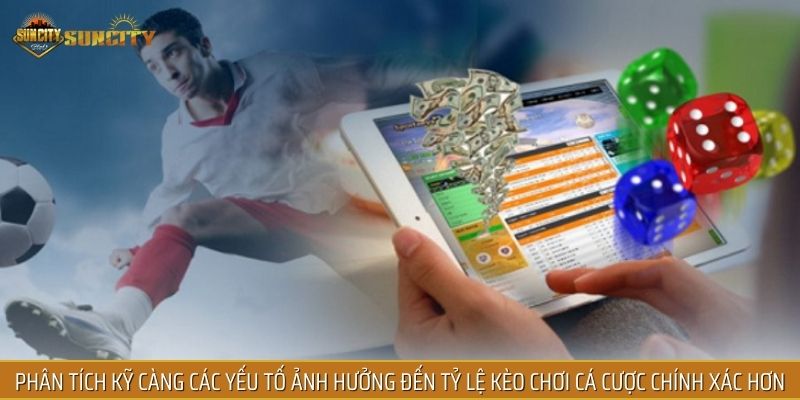 Phân tích kỹ càng các yếu tố ảnh hưởng đến tỷ lệ kèo chơi cá cược chính xác hơn