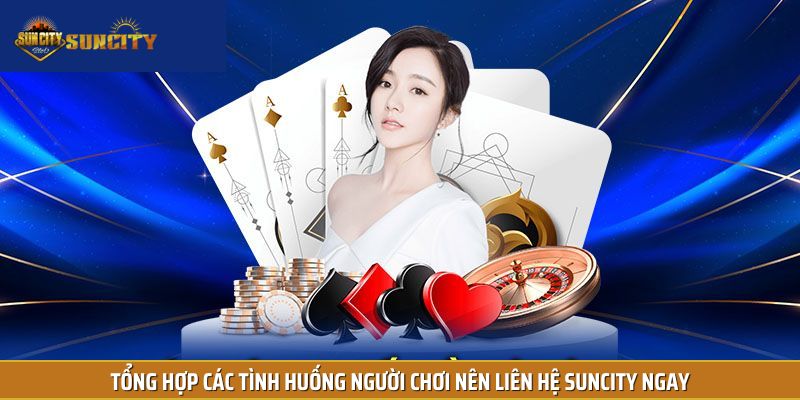 Tổng hợp các tình huống người chơi nên liên hệ Suncity ngay