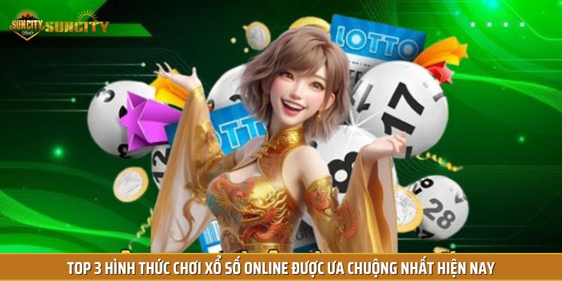 Top 3 hình thức chơi xổ số online được ưa chuộng nhất hiện nay